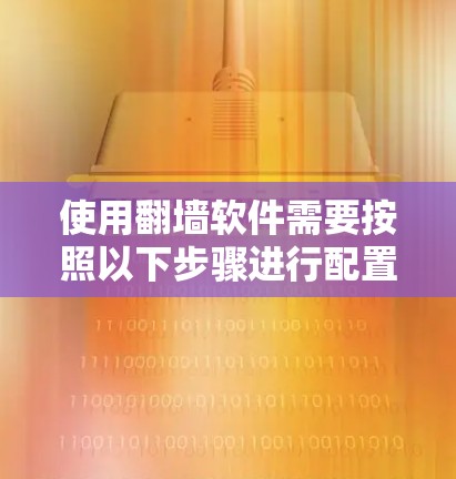使用翻墙软件需要按照以下步骤进行配置