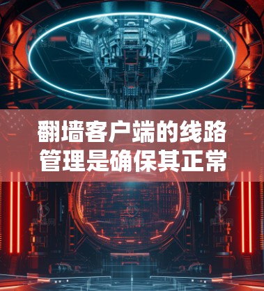 翻墙客户端的线路管理是确保其正常运行和安全运行的关键环节。以下是一些常见的线路管理问题和解决方案 翻墙客户端的线路管理是确保其正常运行和安全运行的关键环节。以下是一些常见的线路管理问题和解决方案