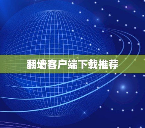 翻墙客户端下载推荐 翻墙客户端下载推荐