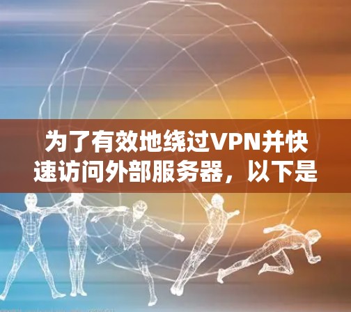 为了有效地绕过VPN并快速访问外部服务器，以下是一些综合考虑的绕线器推荐