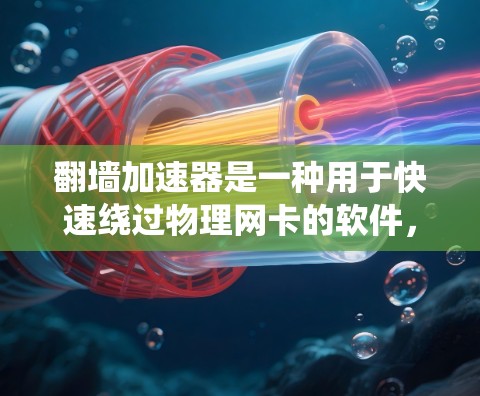 翻墙加速器是一种用于快速绕过物理网卡的软件，帮助用户快速传输数据，通常用于速度较快的互联网环境。以下是关于翻墙加速器高速线路的详细介绍