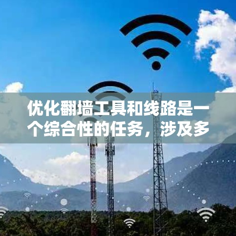 优化翻墙工具和线路是一个综合性的任务，涉及多个方面。以下是一个有条理的优化方案