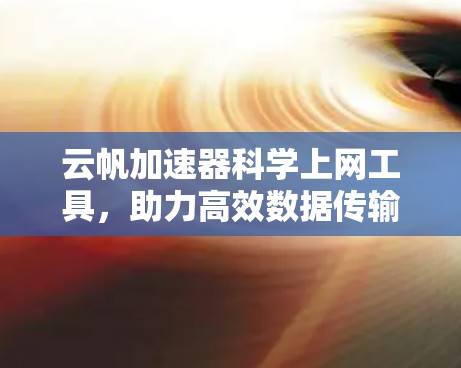 云帆加速器科学上网工具，助力高效数据传输与网络性能提升