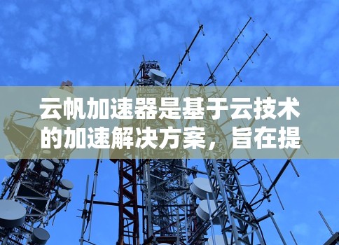 云帆加速器是基于云技术的加速解决方案，旨在提升网络连接速度。以下是推荐的云帆加速器节点及其适用场景