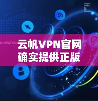 云帆VPN官网确实提供正版软件购买服务，用户可以通过访问其官方网站进行登录和购买。以下是具体的步骤和注意事项