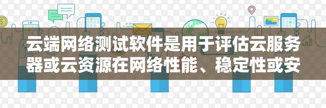 云端网络测试软件是用于评估云服务器或云资源在网络性能、稳定性或安全性的工具。以下是一些常见的云端网络测试软件推荐，涵盖多种测试需求