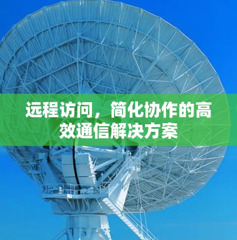 远程访问，简化协作的高效通信解决方案