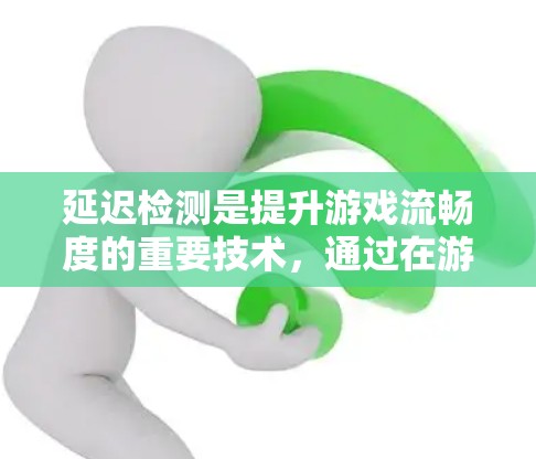 延迟检测是提升游戏流畅度的重要技术，通过在游戏加载时记录延迟，确保在加载完成后及时恢复，从而减少延迟。以下是详细的步骤和解释