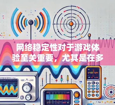 网络稳定性对于游戏体验至关重要，尤其是在多人在线或频繁连接游戏的情况下。以下是一个系统性的介绍，帮助您选择和使用合适的网络稳定性工具
