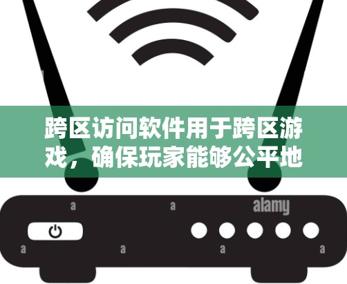 跨区访问软件用于跨区游戏，确保玩家能够公平地使用不同地区的游戏。以下是该技术的详细解释