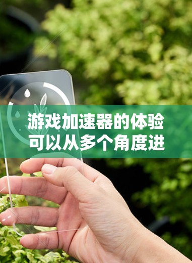 游戏加速器的体验可以从多个角度进行分析,以下是详细的总结 游戏加速器的体验可以从多个角度进行分析,以下是详细的总结