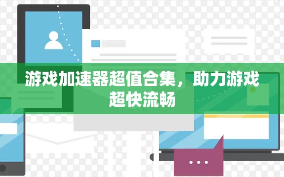 游戏加速器超值合集，助力游戏超快流畅