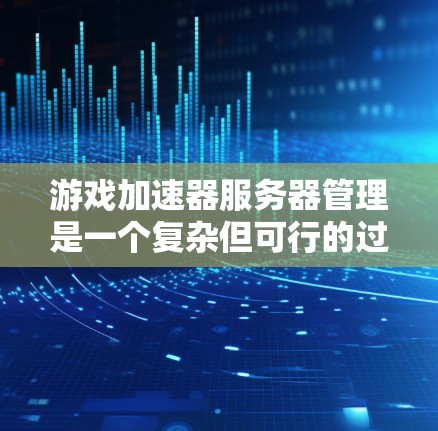 游戏加速器服务器管理是一个复杂但可行的过程，以下是逐步指南