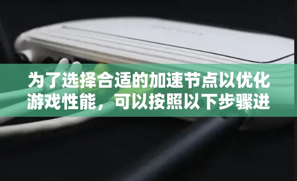 为了选择合适的加速节点以优化游戏性能，可以按照以下步骤进行