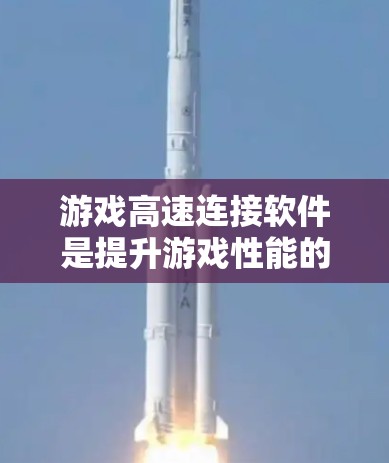 游戏高速连接软件是提升游戏性能的关键工具，以下是其详细介绍
