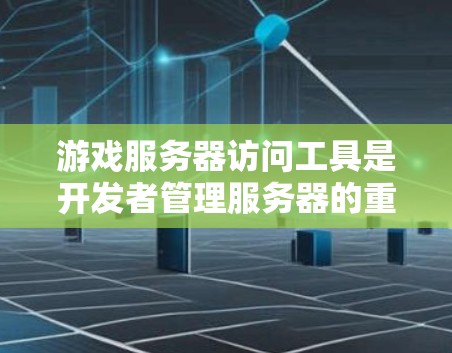 游戏服务器访问工具是开发者管理服务器的重要资源，提供了多种功能，帮助优化网络性能、配置服务器、监控任务和资源，以及进行安全审计。以下是详细的步骤说明