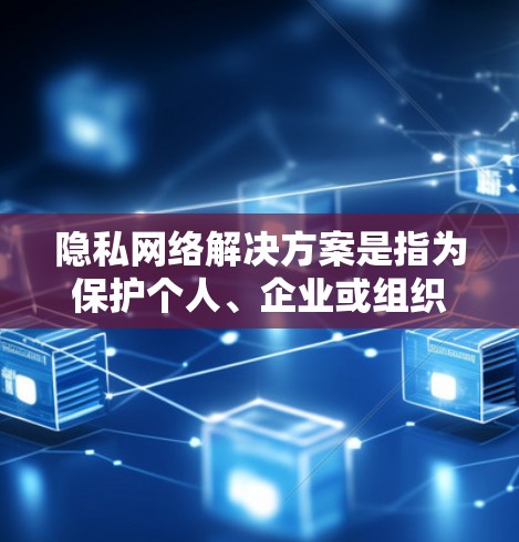 隐私网络解决方案是指为保护个人、企业或组织数据和隐私而设计的网络架构和管理方法。以下是一个全面的隐私网络解决方案概述