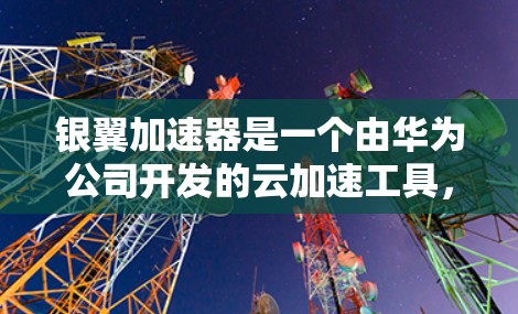 银翼加速器是一个由华为公司开发的云加速工具，主要用于提升云计算环境下的计算性能。如果指的是银翼加速器稳定网络，可能指的是在使用银翼加速器后，网络连接的稳定性或速度问题