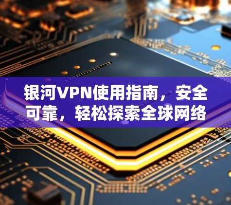 银河VPN使用指南，安全可靠，轻松探索全球网络