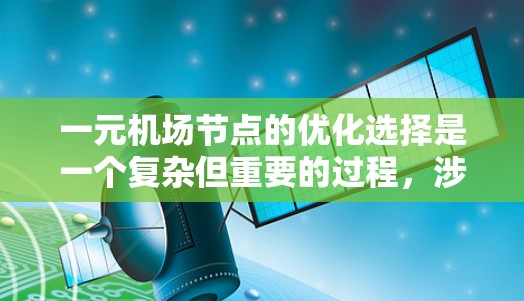一元机场节点的优化选择是一个复杂但重要的过程，涉及多个因素的综合考量。以下是对这一问题的分步解释和总结