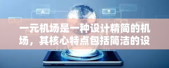 一元机场是一种设计精简的机场，其核心特点包括简洁的设计、单一入口、先进的技术应用以及适应特定使用场景。以下是对一元机场设计特点的详细总结