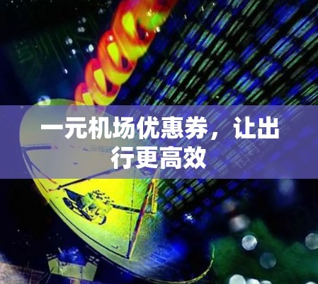 一元机场优惠券，让出行更高效
