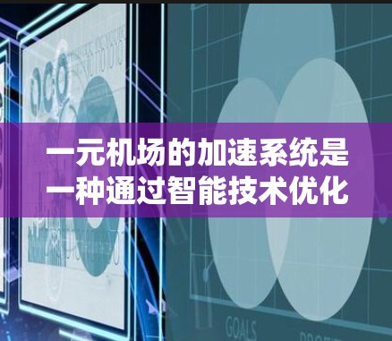 一元机场的加速系统是一种通过智能技术优化机场交通管理的措施，旨在提高服务效率和用户体验。以下是对一元机场加速系统的一些总结和分析