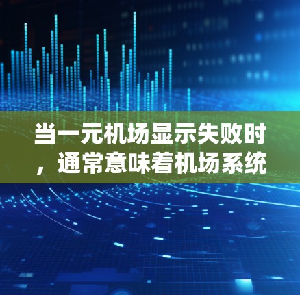 当一元机场显示失败时,通常意味着机场系统无法访问或显示指定区域。以下是一些常见原因和解决方法 当一元机场显示失败时,通常意味着机场系统无法访问或显示指定区域。以下是一些常见原因和解决方法