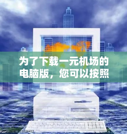 为了下载一元机场的电脑版，您可以按照以下步骤进行