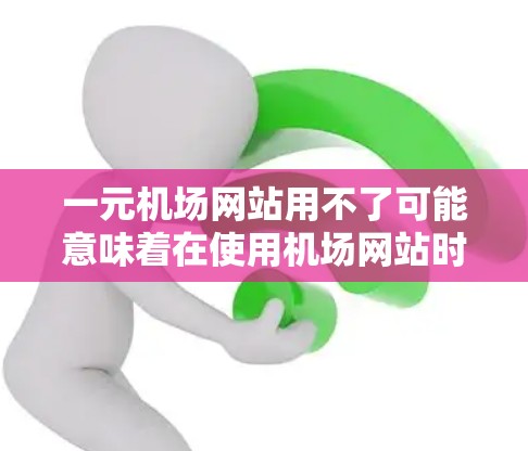一元机场网站用不了可能意味着在使用机场网站时遇到了问题,比如输入错误、无法识别关键词或无法访问服务。以下是一些常见的原因和解决方案 一元机场网站用不了可能意味着在使用机场网站时遇到了问题,比如输入错误、无法识别关键词或无法访问服务。以下是一些常见的原因和解决方案
