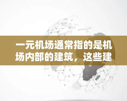 一元机场通常指的是机场内部的建筑，这些建筑通常位于机场的中央，为机场内部交通和人员管理提供了便利。以下是一些常见的机场及其官网链接，供您参考