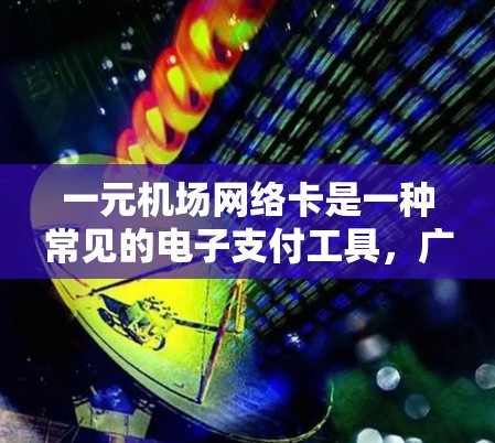 一元机场网络卡是一种常见的电子支付工具，广泛应用于机场、车站、酒店等场所。它通常使用支付宝、微信支付等手机应用进行操作，是一种便捷的支付方式