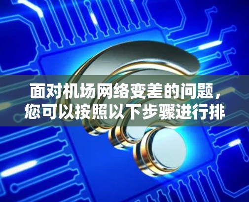 面对机场网络变差的问题，您可以按照以下步骤进行排查和解决