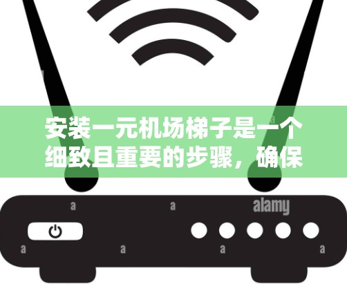 安装一元机场梯子是一个细致且重要的步骤，确保登机员的安全和机场的稳定运行。以下是一元机场梯子安装的详细步骤
