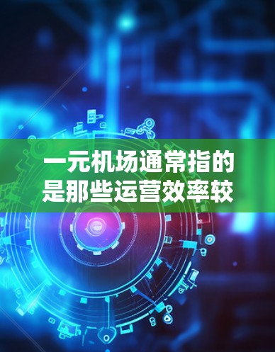一元机场通常指的是那些运营效率较高、服务便利的机场，虽然具体来说，一个机场一元并不一定意味着速度或快慢，而是通常指那些拥有良好服务和快速的运营效率的机场。以下是一元机场的快慢情况的一些可能因素