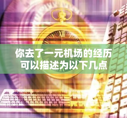 你去了一元机场的经历可以描述为以下几点