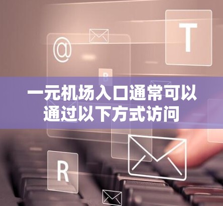 一元机场入口通常可以通过以下方式访问