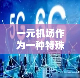 一元机场作为一种特殊的机场结构，其可行性取决于多个因素，包括其规模、运营成本、服务效率以及未来的发展需求。以下是对其可行性分析的综合总结