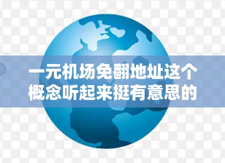 一元机场免翻地址这个概念听起来挺有意思的！如果你指的是机场地址在翻版时自动显示正确，或者可以通过扫描地址来查找机场信息，那么以下几点可以考虑