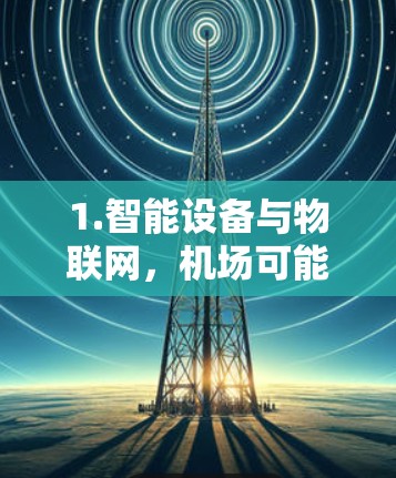 1.智能设备与物联网，机场可能使用物联网技术，收集实时数据，比如乘客信息、交通情况、安全状况等