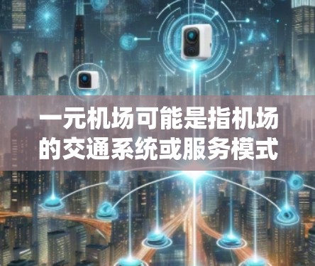 一元机场可能是指机场的交通系统或服务模式，具体含义可能因地区或国家而异。激活通常指的是启动或启用某个功能或设备。在机场领域，可能涉及到以下几种解释