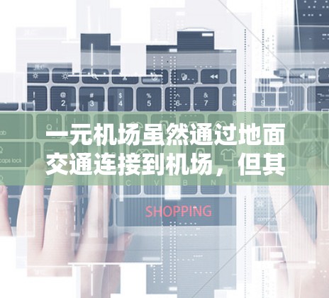 一元机场虽然通过地面交通连接到机场,但其效率和排队问题可能因多种因素而异。以下是对一元机场是否卡的综合分析 一元机场虽然通过地面交通连接到机场,但其效率和排队问题可能因多种因素而异。以下是对一元机场是否卡的综合分析