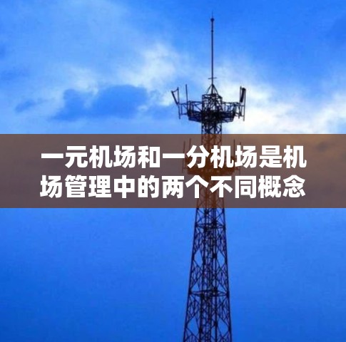 一元机场和一分机场是机场管理中的两个不同概念,具体含义如下 一元机场和一分机场是机场管理中的两个不同概念,具体含义如下