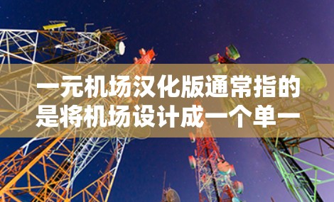 一元机场汉化版通常指的是将机场设计成一个单一入口,可能在多个语言和方言中都有,以确保游客在不同方言中都能顺利进入机场。以下是一些关于如何设计一元机场的建议 一元机场汉化版通常指的是将机场设计成一个单一入口,可能在多个语言和方言中都有,以确保游客在不同方言中都能顺利进入机场。以下是一些关于如何设计一元机场的建议