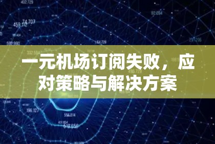 一元机场订阅失败,应对策略与解决方案 一元机场订阅失败,应对策略与解决方案