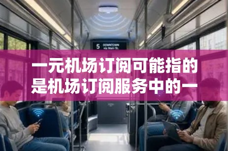 一元机场订阅可能指的是机场订阅服务中的一元费用,即一种订阅方式,使得机场服务的费用仅需一元。常见的机场订阅服务包括机场会员卡、机场APP订阅优惠等 一元机场订阅可能指的是机场订阅服务中的一元费用,即一种订阅方式,使得机场服务的费用仅需一元。常见的机场订阅服务包括机场会员卡、机场APP订阅优惠等