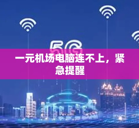 一元机场电脑连不上，紧急提醒