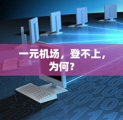 一元机场,登不上,为何? 一元机场,登不上,为何?