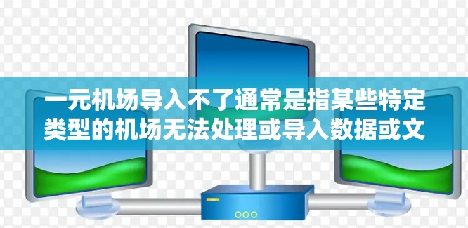 一元机场导入不了通常是指某些特定类型的机场无法处理或导入数据或文件。以下是一些可能的原因和解决方案 一元机场导入不了通常是指某些特定类型的机场无法处理或导入数据或文件。以下是一些可能的原因和解决方案