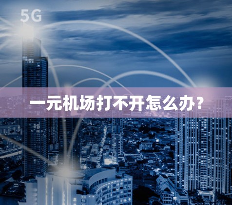 一元机场打不开怎么办？